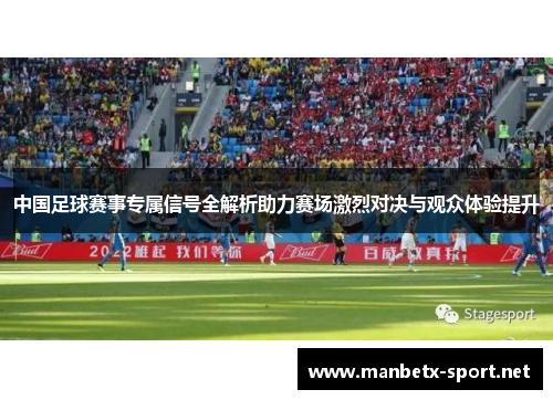 中国足球赛事专属信号全解析助力赛场激烈对决与观众体验提升